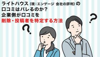 ライトハウス（現：エンゲージ 会社の評判）の口コミはバレるのか？企業側が口コミを削除・投稿者を特定する方法