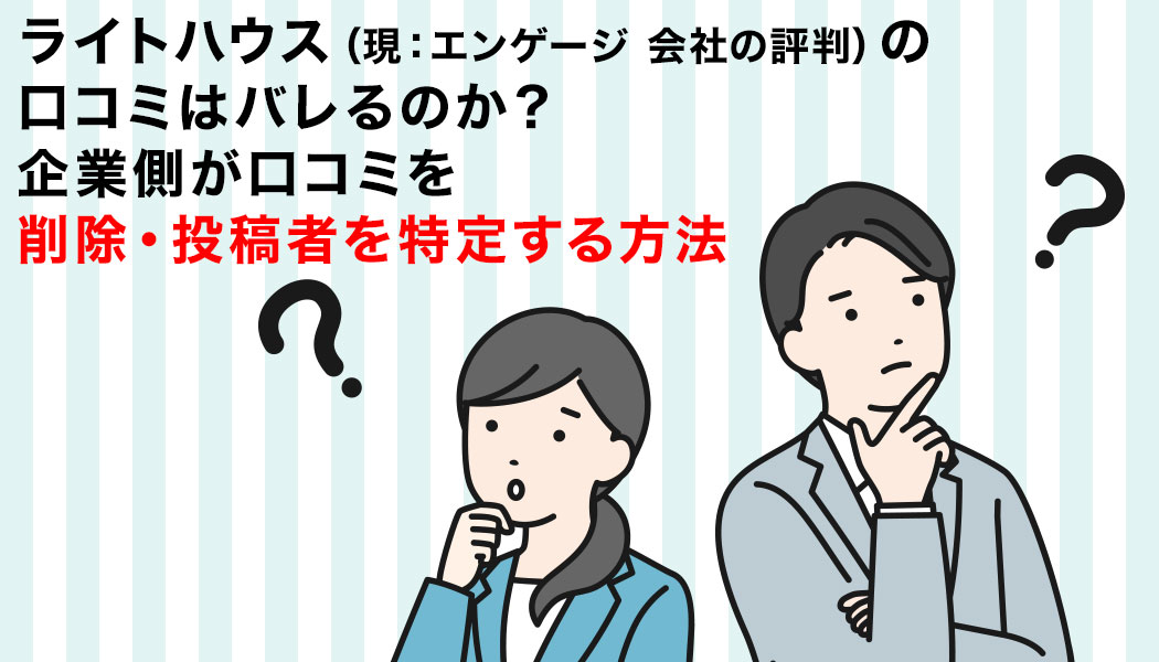 ライトハウス（現：会社の評判）の口コミはバレるのか？企業側が口コミを削除・投稿者を特定する方法